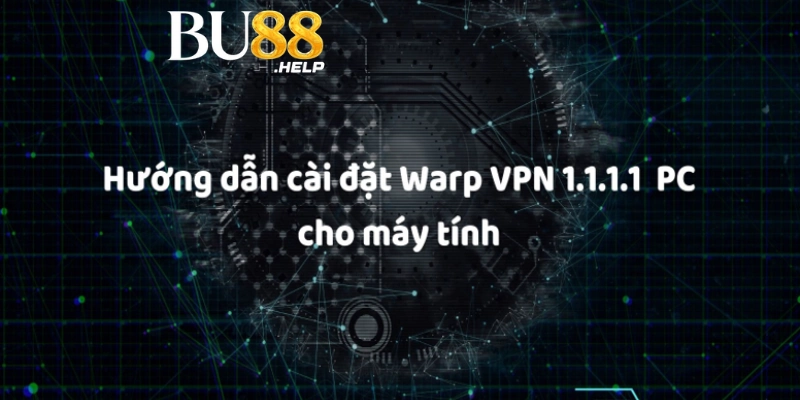 Hướng dẫn tải App VPN 1.1.1.1 khi Bu88 bị chặn